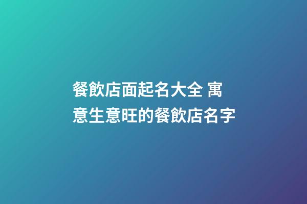 餐飲店面起名大全 寓意生意旺的餐飲店名字-第1張-店鋪起名-玄機派